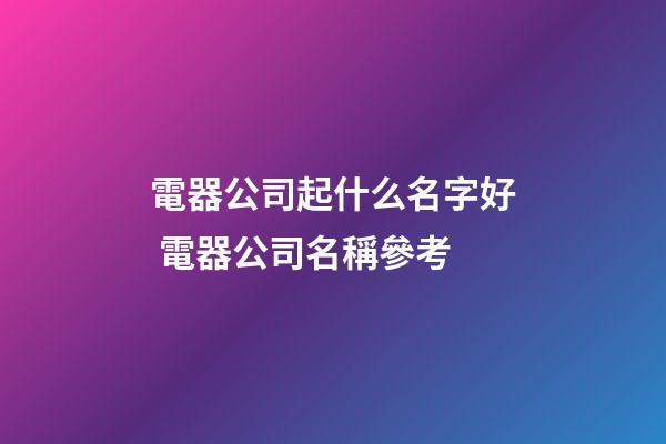 電器公司起什么名字好 電器公司名稱參考-第1張-公司起名-玄機派